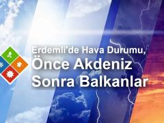 Erdemli’de Hava Durumu, Önce Akdeniz Sonra Balkanlar…
